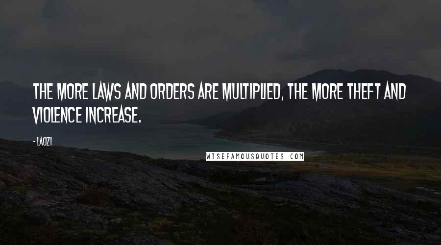 Laozi Quotes: The more laws and orders are multiplied, the more theft and violence increase.