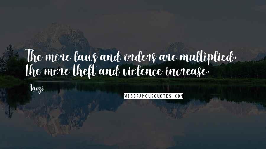 Laozi Quotes: The more laws and orders are multiplied, the more theft and violence increase.