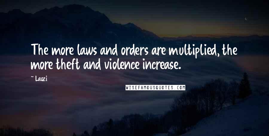 Laozi Quotes: The more laws and orders are multiplied, the more theft and violence increase.