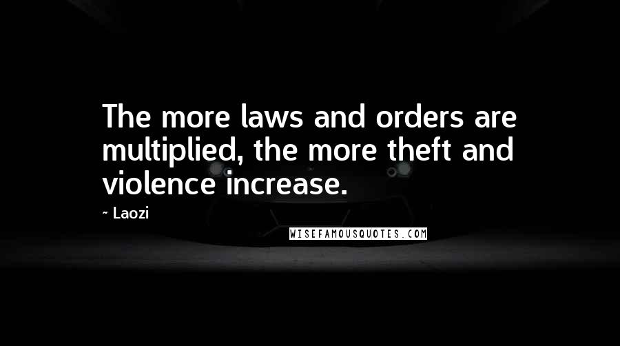 Laozi Quotes: The more laws and orders are multiplied, the more theft and violence increase.