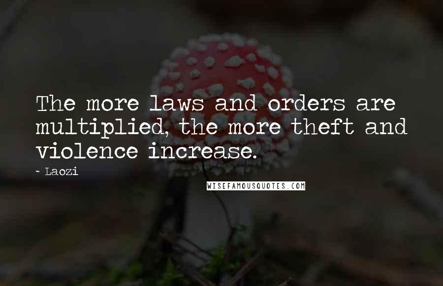 Laozi Quotes: The more laws and orders are multiplied, the more theft and violence increase.