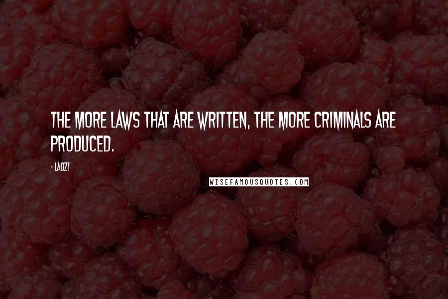 Laozi Quotes: The more laws that are written, the more criminals are produced.