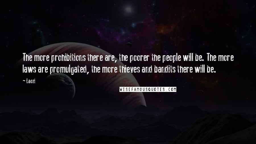 Laozi Quotes: The more prohibitions there are, the poorer the people will be. The more laws are promulgated, the more thieves and bandits there will be.