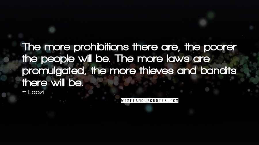 Laozi Quotes: The more prohibitions there are, the poorer the people will be. The more laws are promulgated, the more thieves and bandits there will be.