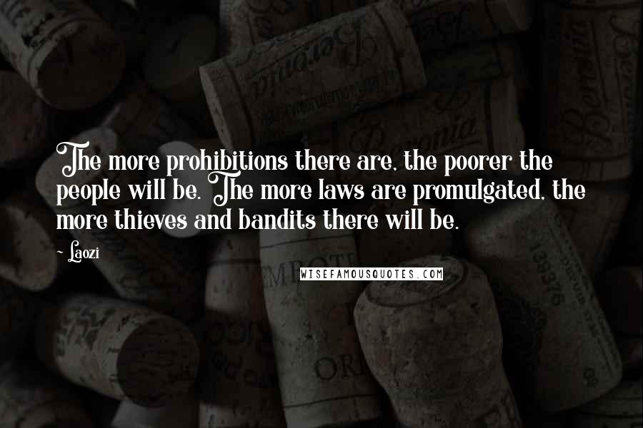 Laozi Quotes: The more prohibitions there are, the poorer the people will be. The more laws are promulgated, the more thieves and bandits there will be.