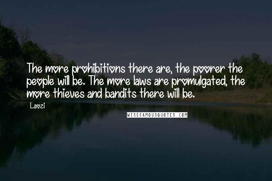 Laozi Quotes: The more prohibitions there are, the poorer the people will be. The more laws are promulgated, the more thieves and bandits there will be.