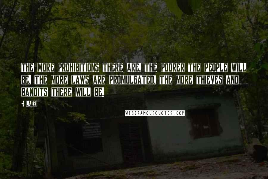 Laozi Quotes: The more prohibitions there are, the poorer the people will be. The more laws are promulgated, the more thieves and bandits there will be.