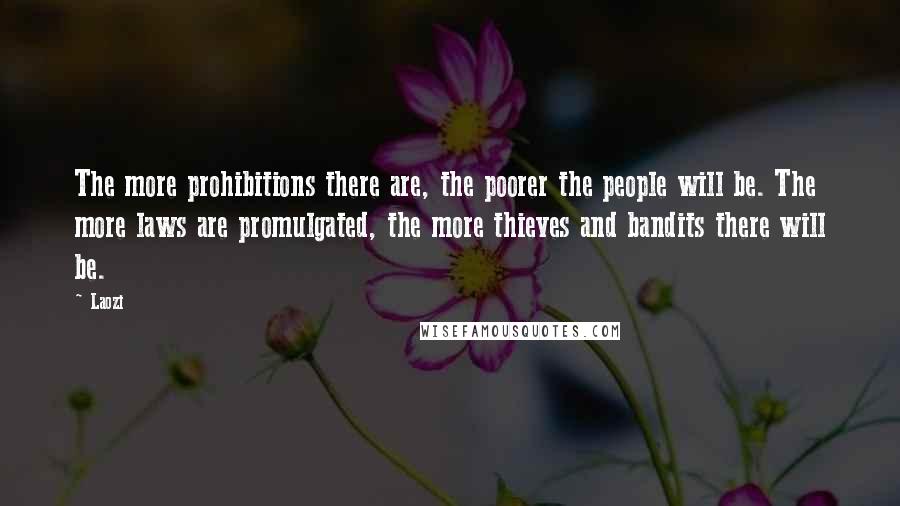 Laozi Quotes: The more prohibitions there are, the poorer the people will be. The more laws are promulgated, the more thieves and bandits there will be.