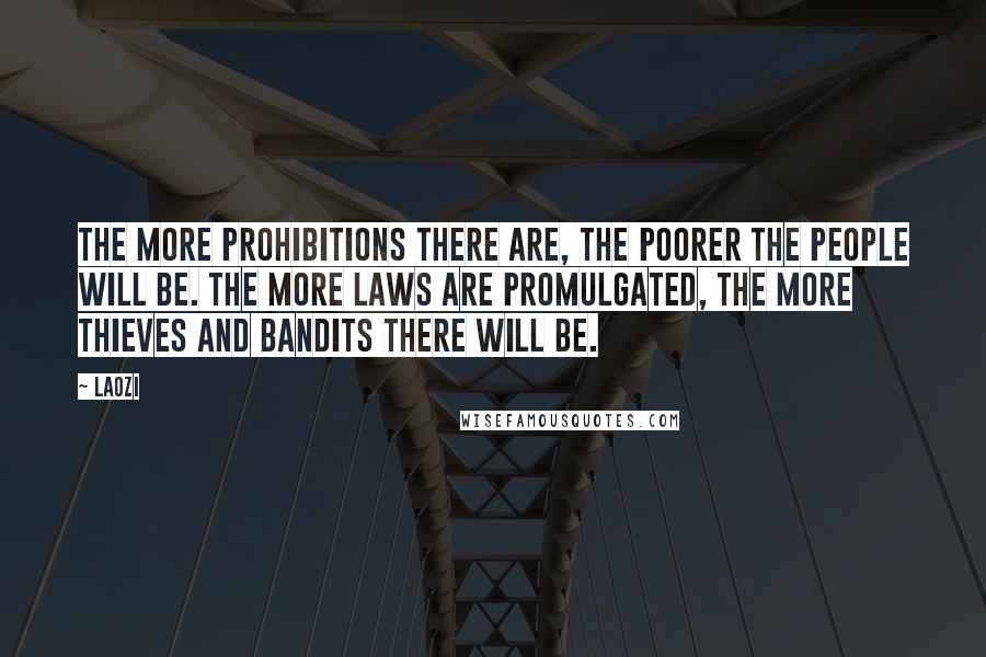 Laozi Quotes: The more prohibitions there are, the poorer the people will be. The more laws are promulgated, the more thieves and bandits there will be.