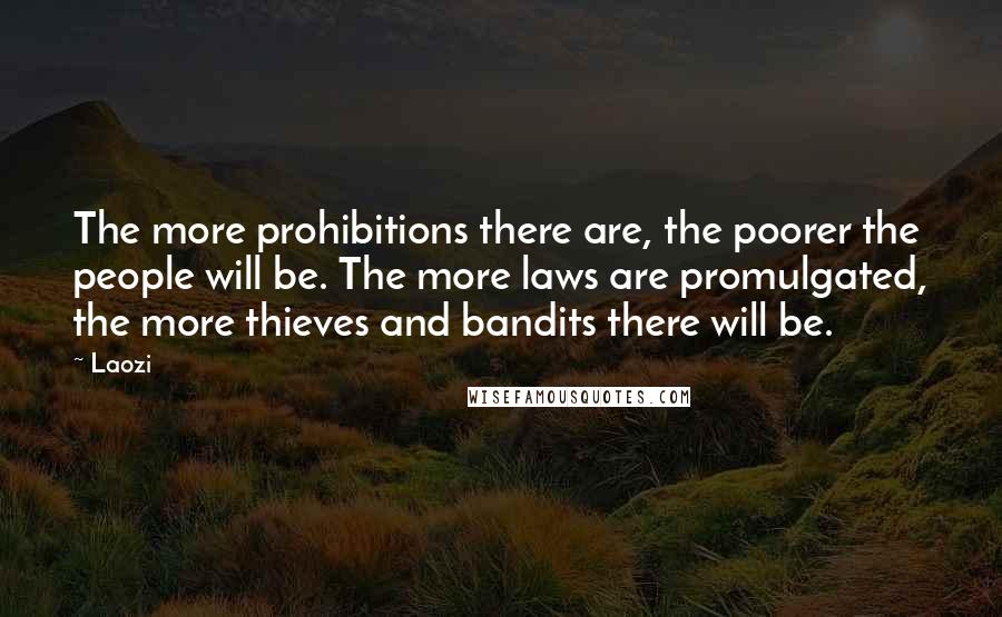 Laozi Quotes: The more prohibitions there are, the poorer the people will be. The more laws are promulgated, the more thieves and bandits there will be.