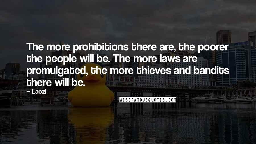 Laozi Quotes: The more prohibitions there are, the poorer the people will be. The more laws are promulgated, the more thieves and bandits there will be.