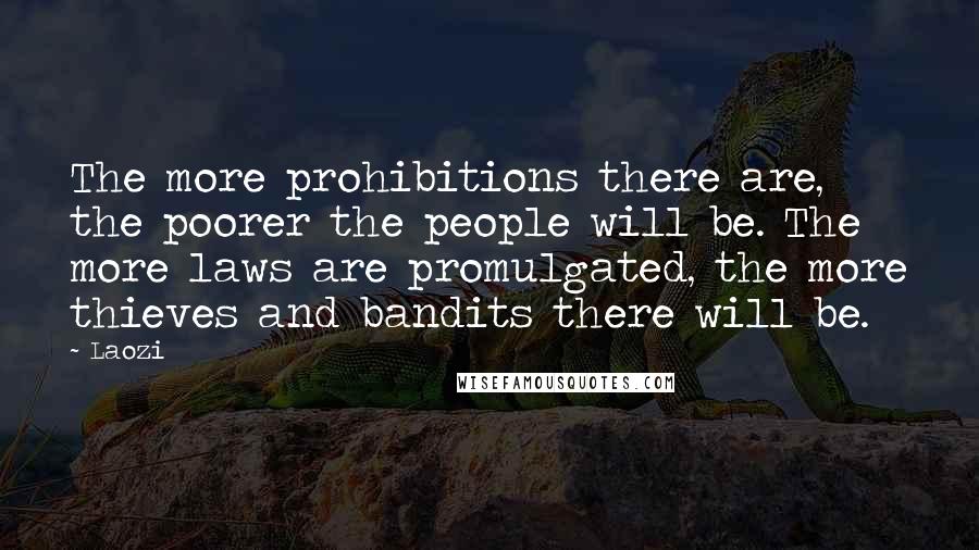 Laozi Quotes: The more prohibitions there are, the poorer the people will be. The more laws are promulgated, the more thieves and bandits there will be.