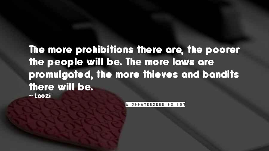 Laozi Quotes: The more prohibitions there are, the poorer the people will be. The more laws are promulgated, the more thieves and bandits there will be.