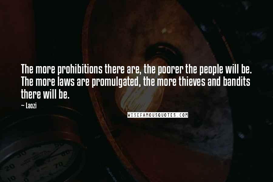 Laozi Quotes: The more prohibitions there are, the poorer the people will be. The more laws are promulgated, the more thieves and bandits there will be.