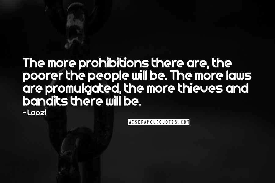 Laozi Quotes: The more prohibitions there are, the poorer the people will be. The more laws are promulgated, the more thieves and bandits there will be.