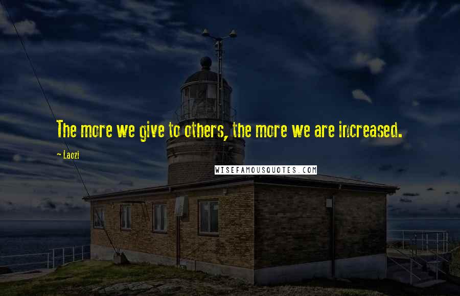 Laozi Quotes: The more we give to others, the more we are increased.