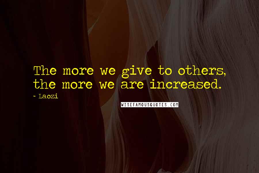 Laozi Quotes: The more we give to others, the more we are increased.