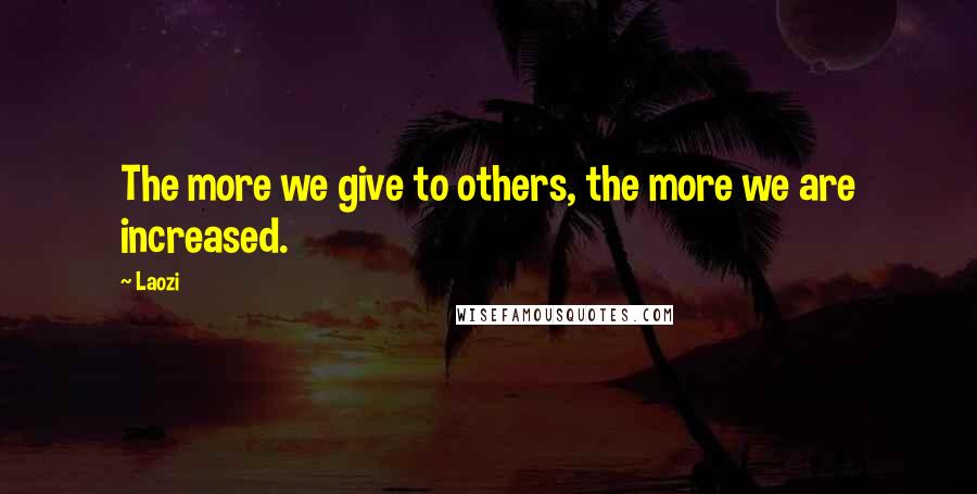 Laozi Quotes: The more we give to others, the more we are increased.