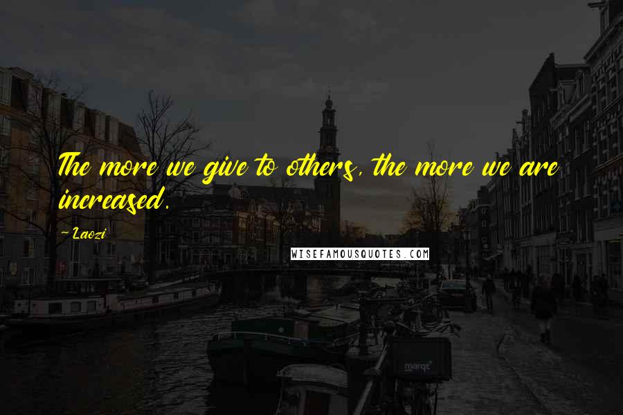 Laozi Quotes: The more we give to others, the more we are increased.