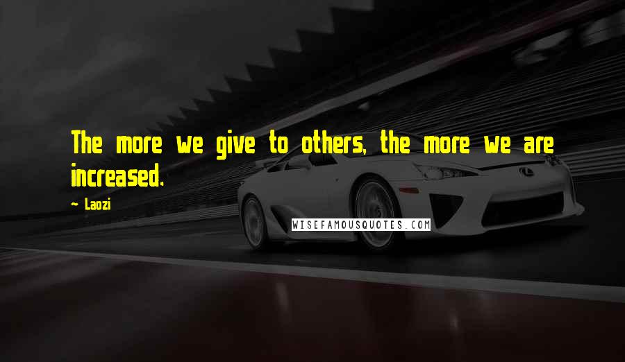 Laozi Quotes: The more we give to others, the more we are increased.