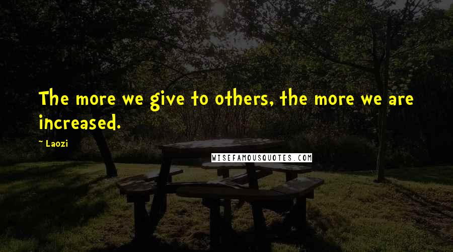 Laozi Quotes: The more we give to others, the more we are increased.