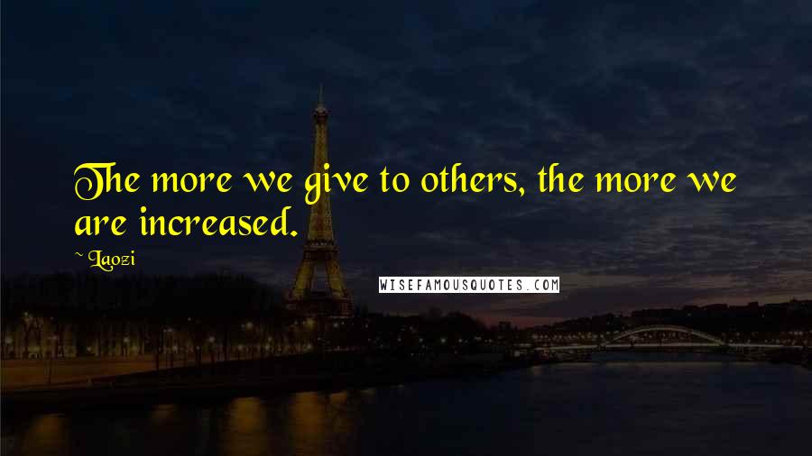 Laozi Quotes: The more we give to others, the more we are increased.