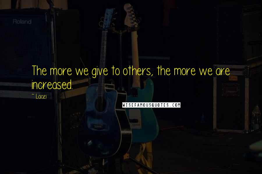 Laozi Quotes: The more we give to others, the more we are increased.