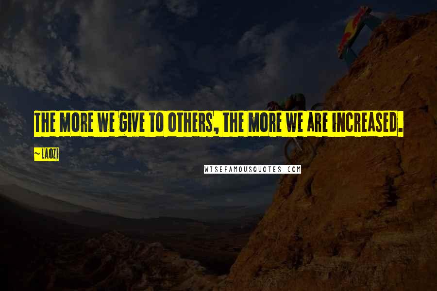 Laozi Quotes: The more we give to others, the more we are increased.