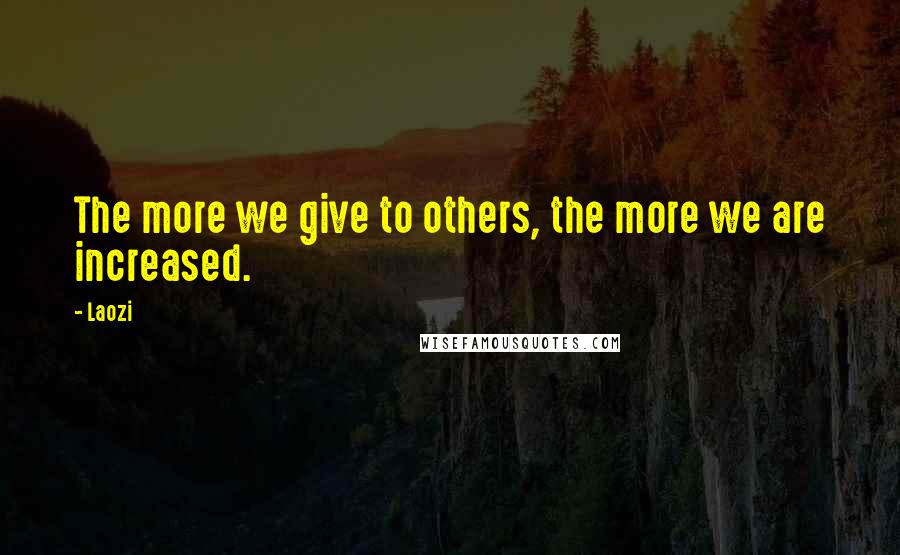 Laozi Quotes: The more we give to others, the more we are increased.