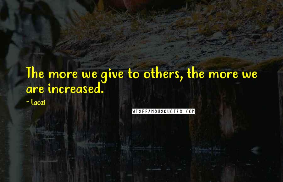 Laozi Quotes: The more we give to others, the more we are increased.