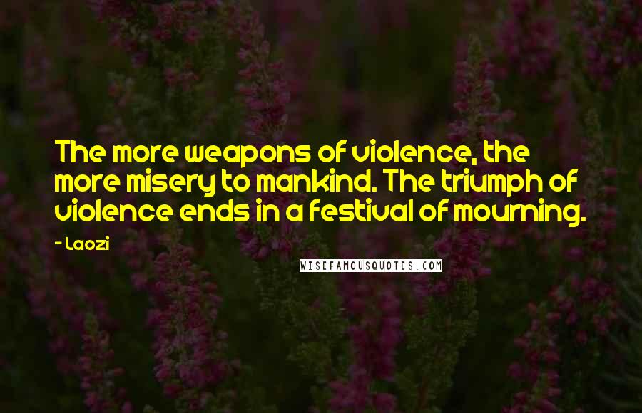 Laozi Quotes: The more weapons of violence, the more misery to mankind. The triumph of violence ends in a festival of mourning.