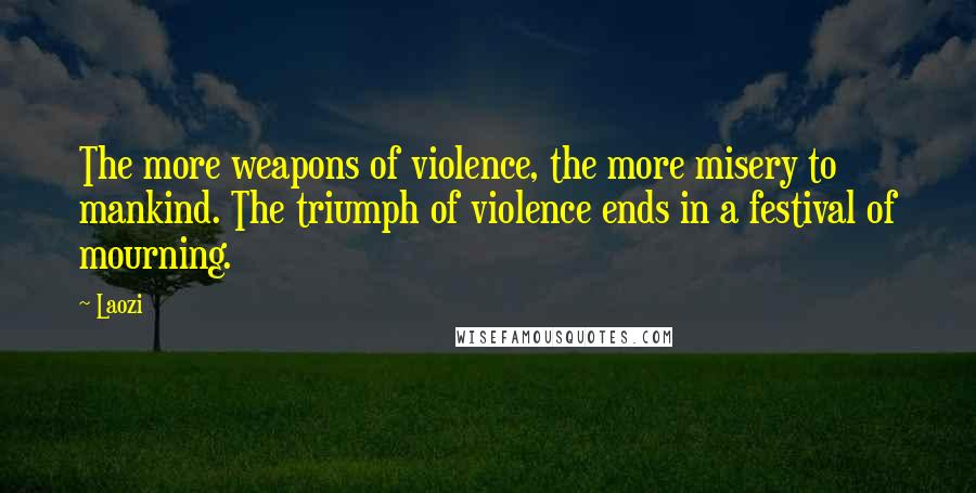 Laozi Quotes: The more weapons of violence, the more misery to mankind. The triumph of violence ends in a festival of mourning.