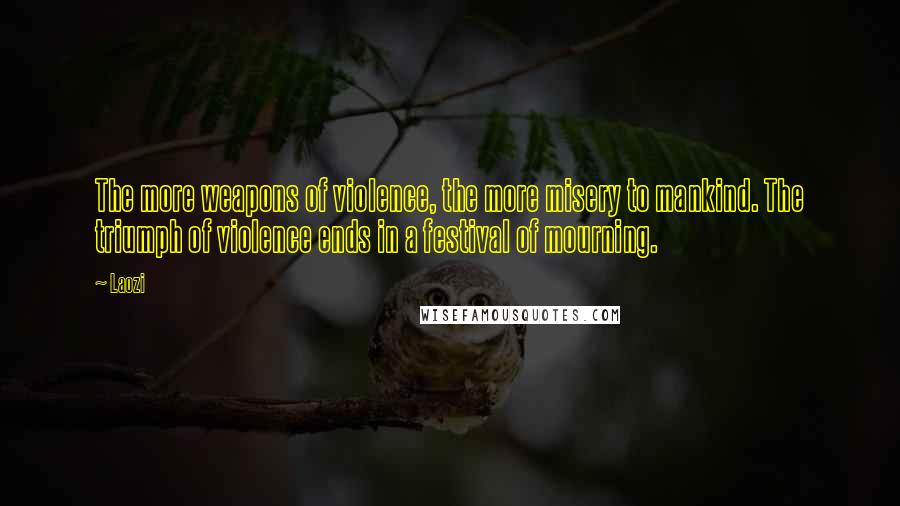 Laozi Quotes: The more weapons of violence, the more misery to mankind. The triumph of violence ends in a festival of mourning.