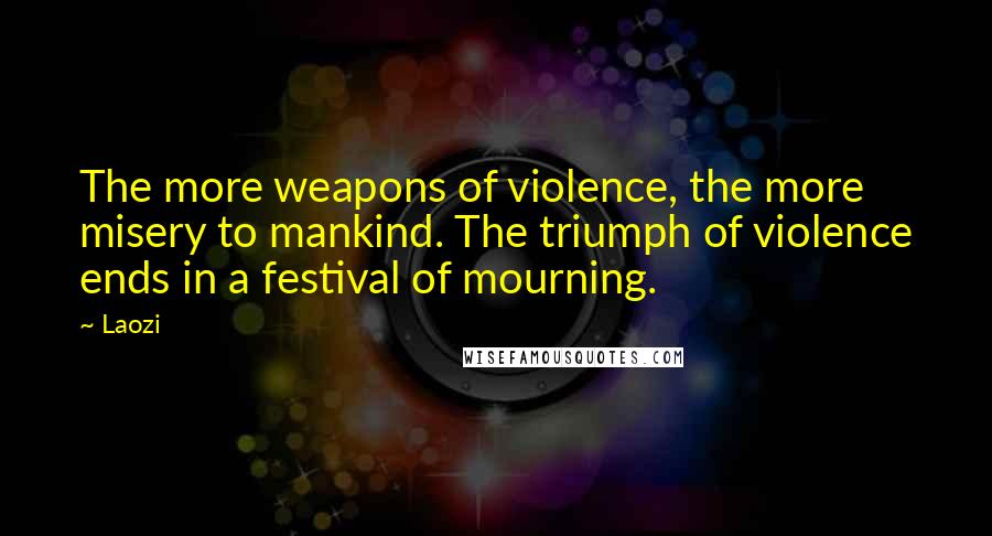 Laozi Quotes: The more weapons of violence, the more misery to mankind. The triumph of violence ends in a festival of mourning.