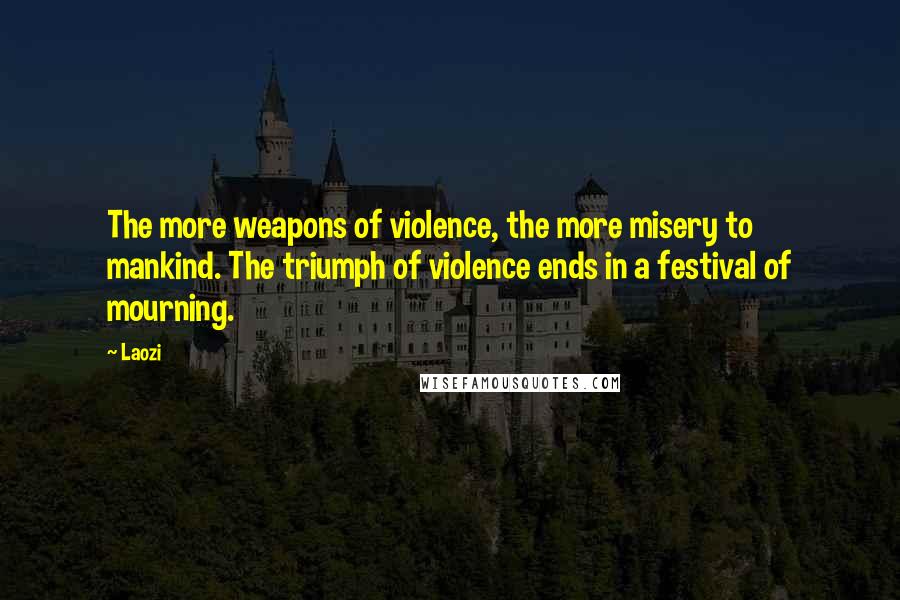 Laozi Quotes: The more weapons of violence, the more misery to mankind. The triumph of violence ends in a festival of mourning.