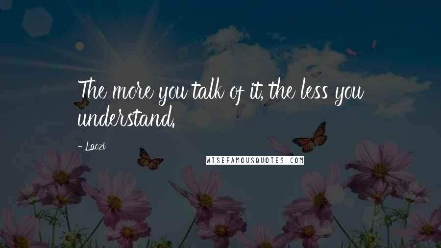 Laozi Quotes: The more you talk of it, the less you understand.