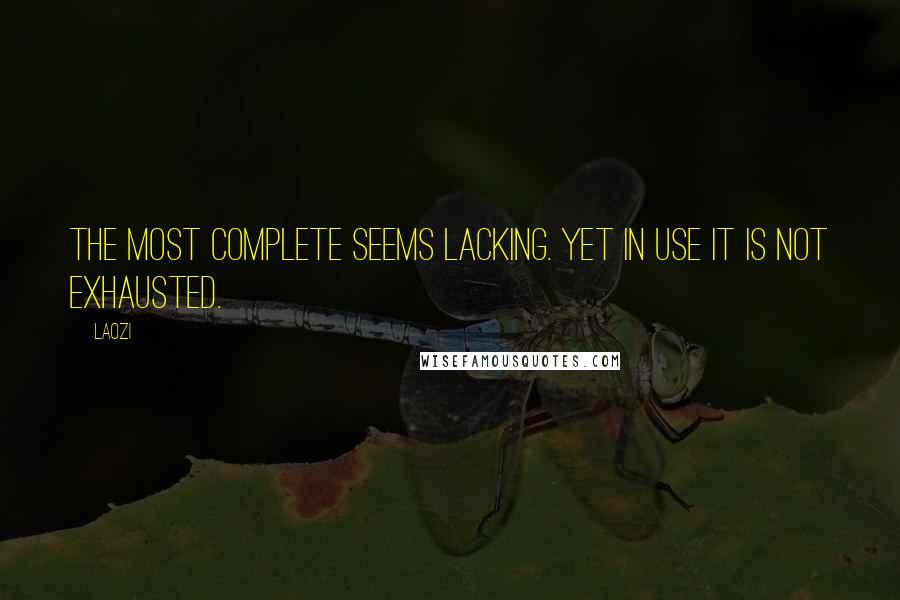 Laozi Quotes: The most complete seems lacking. Yet in use it is not exhausted.