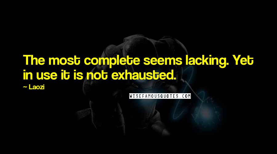 Laozi Quotes: The most complete seems lacking. Yet in use it is not exhausted.