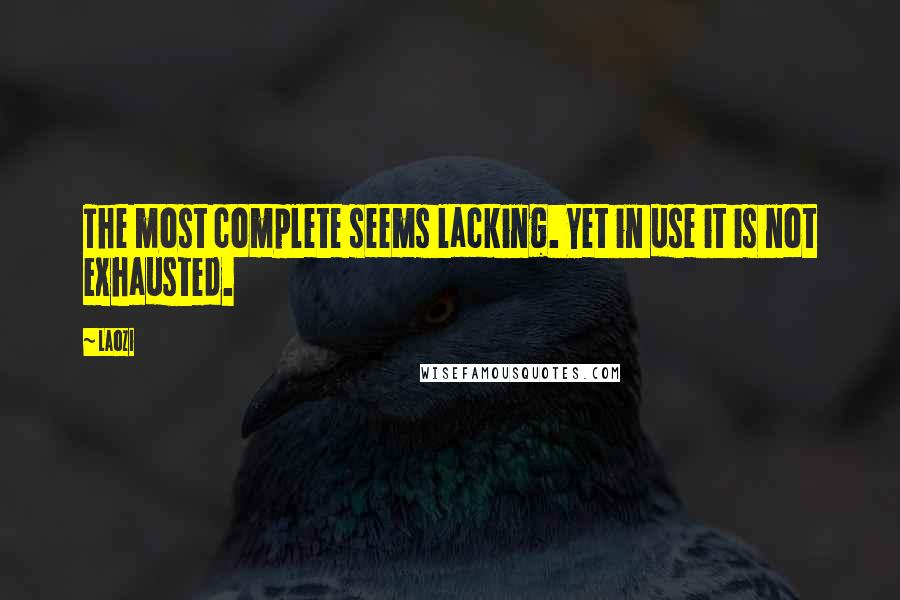 Laozi Quotes: The most complete seems lacking. Yet in use it is not exhausted.