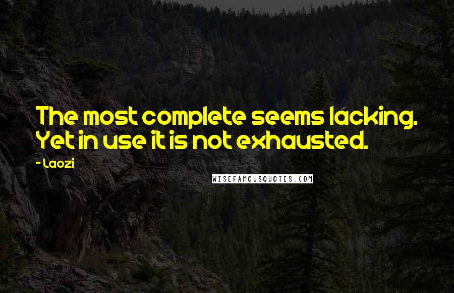 Laozi Quotes: The most complete seems lacking. Yet in use it is not exhausted.