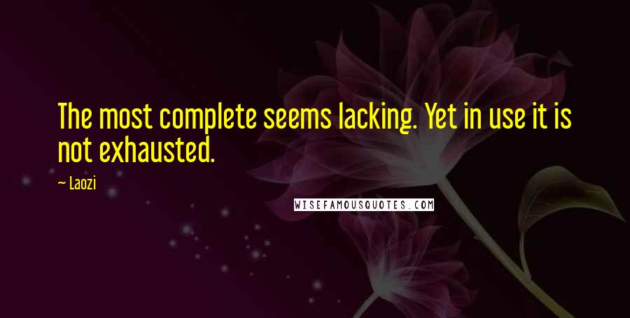 Laozi Quotes: The most complete seems lacking. Yet in use it is not exhausted.