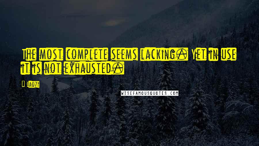 Laozi Quotes: The most complete seems lacking. Yet in use it is not exhausted.