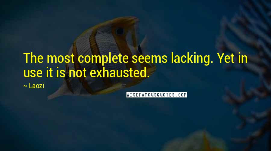 Laozi Quotes: The most complete seems lacking. Yet in use it is not exhausted.