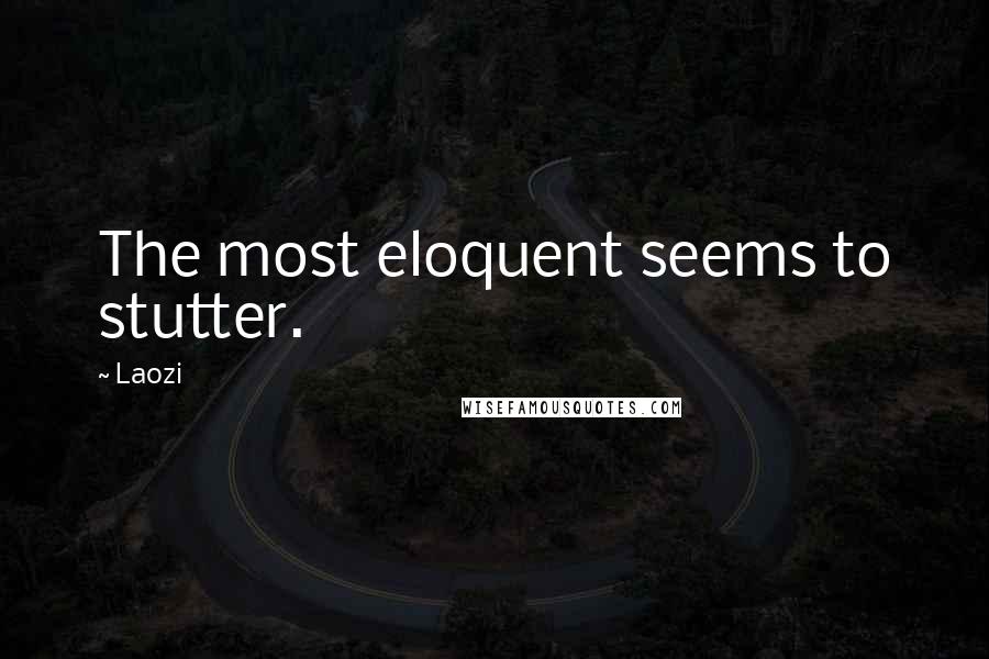 Laozi Quotes: The most eloquent seems to stutter.