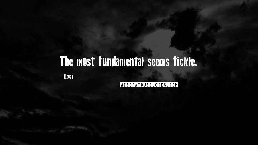 Laozi Quotes: The most fundamental seems fickle.