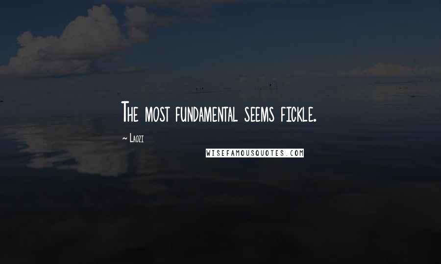 Laozi Quotes: The most fundamental seems fickle.