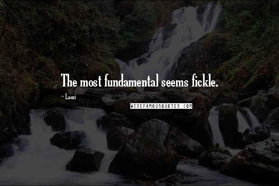 Laozi Quotes: The most fundamental seems fickle.