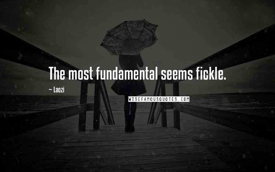 Laozi Quotes: The most fundamental seems fickle.