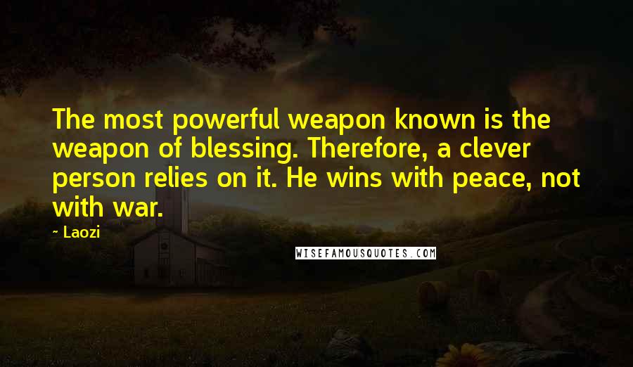 Laozi Quotes: The most powerful weapon known is the weapon of blessing. Therefore, a clever person relies on it. He wins with peace, not with war.