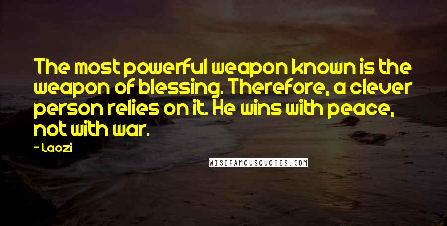 Laozi Quotes: The most powerful weapon known is the weapon of blessing. Therefore, a clever person relies on it. He wins with peace, not with war.